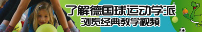 日逼視頻高清了解德国球运动学派，浏览经典教学视频。